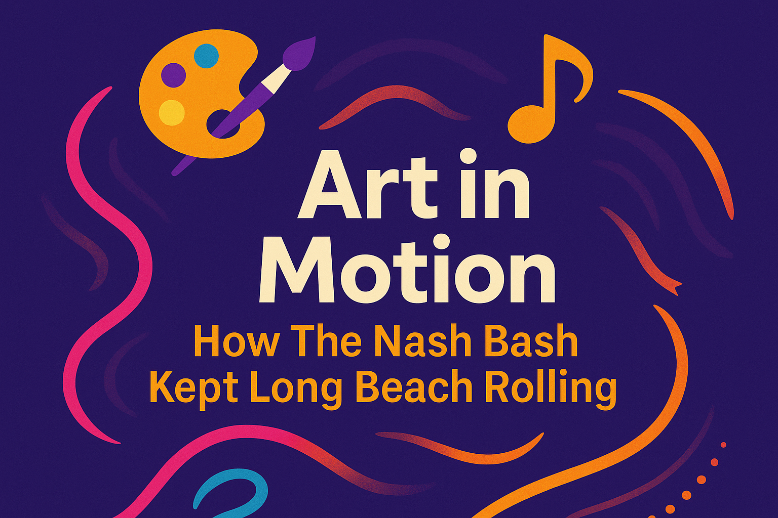 Graphic poster with a dark purple background. At the top are an orange artist palette with a paintbrush and an orange music note. Colorful curved lines surround bold text in the center that reads: 'Art in Motion. How The Nash Bash Kept Long Beach Rolling.